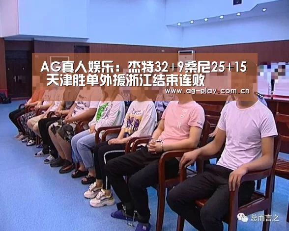 AG真人娱乐:杰特32+9桑尼25+15 天津胜单外援浙江结束连败(图2) AG真人官网