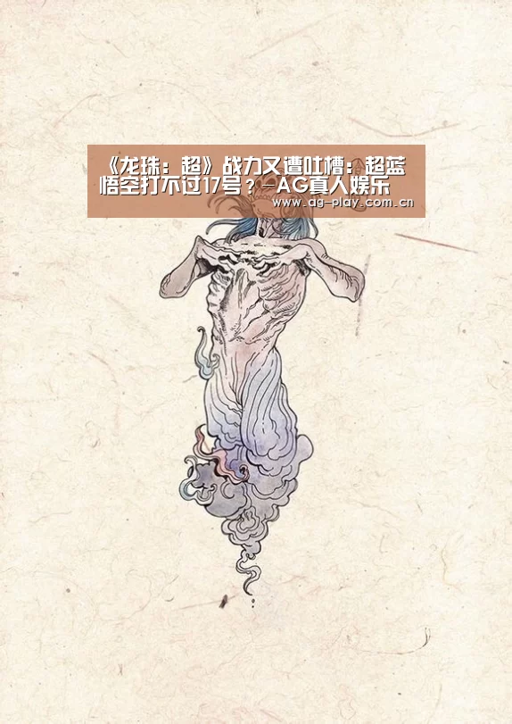 《龙珠:超》战力又遭吐槽:超蓝悟空打不过17号?-AG真人娱乐(图2) AG真人下载