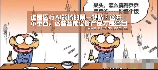 谁是医疗AI领域的第一梯队?这并不重要,这些智能诊断产品才是各自领域的翘楚‘AG真人登录’(图1) AG真人游戏平台
