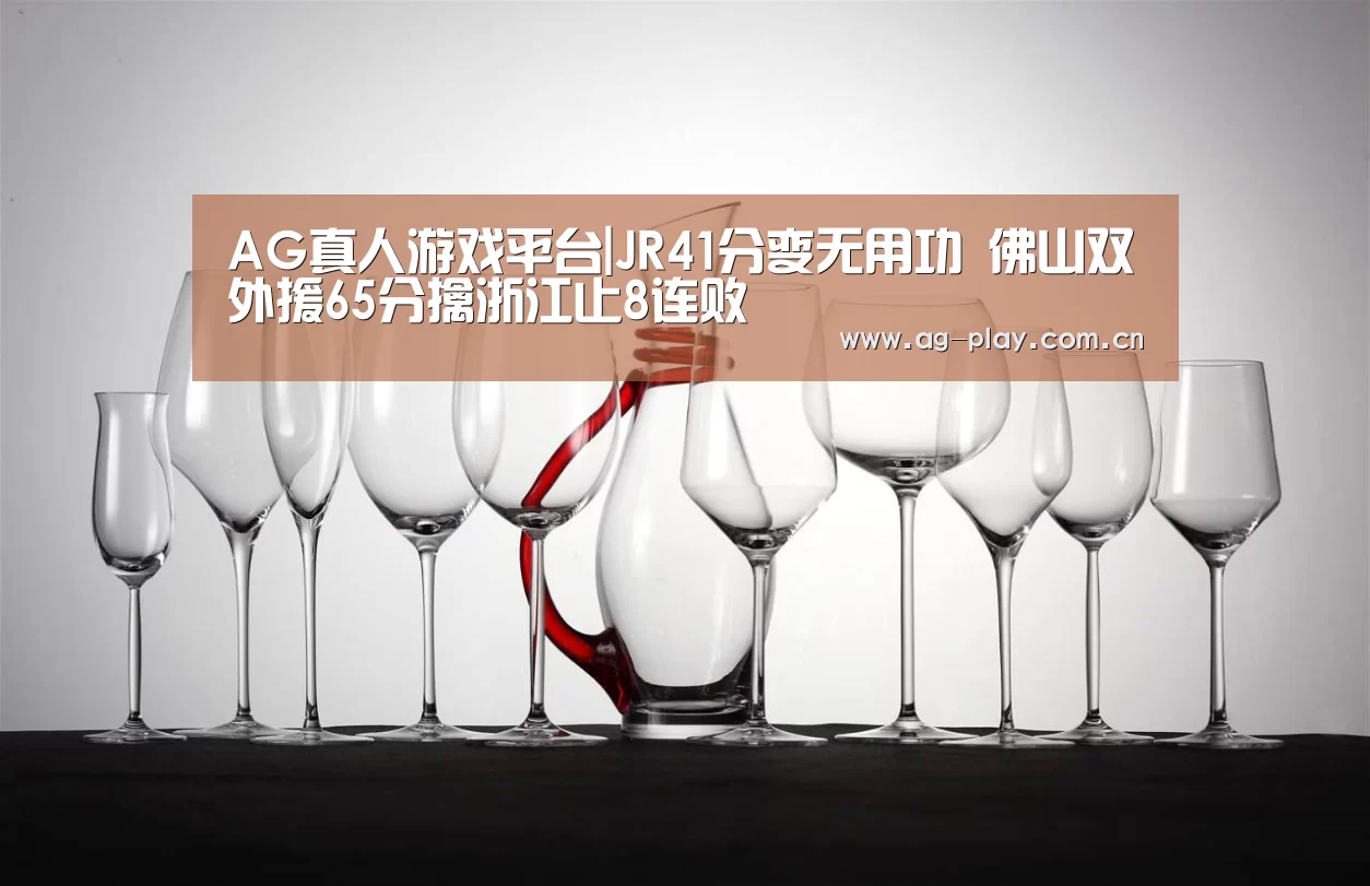 AG真人游戏平台|JR41分变无用功 佛山双外援65分擒浙江止8连败(图1) AG真人娱乐
