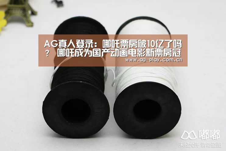 AG真人登录:哪吒票房破10亿了吗? 哪吒成为国产动画电影新票房冠军(图3) AG真人登录